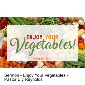 Sermon - Enjoy Your Vegetables - Pastor Ely Reynolds