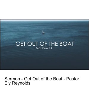 Sermon - Get Out of the Boat - Pastor Ely Reynolds