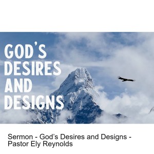 Sermon - God’s Desires and Designs - Pastor Ely Reynolds