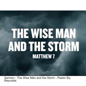 Sermon - The Wise Man and the Storm - Pastor Ely Reynolds