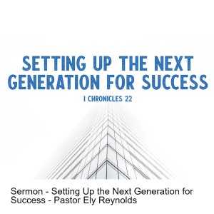 Sermon - Setting Up the Next Generation for Success - Pastor Ely Reynolds