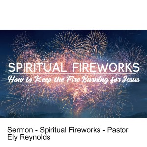 Sermon - Spiritual Fireworks - Pastor Ely Reynolds