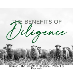 Sermon - The Benefits of Diligence - Pastor Ely Reynolds