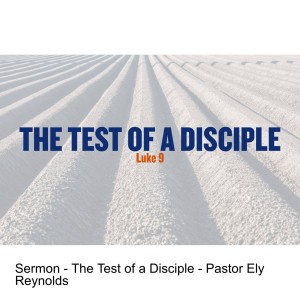 Sermon - The Test of a Disciple - Pastor Ely Reynolds