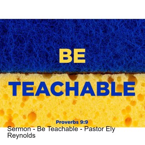 Sermon - Be Teachable - Pastor Ely Reynolds