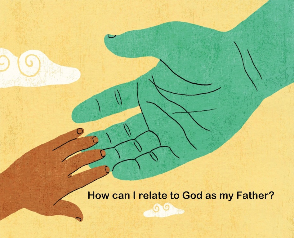HOW CAN I RELATE TO GOD AS MY FATHER?