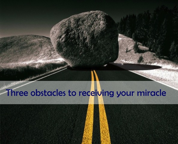 THREE OBSTACLES TO RECEIVING YOUR MIRACLE