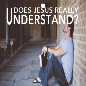 4/30/23 Sunday -- Does Jesus Really Understand?