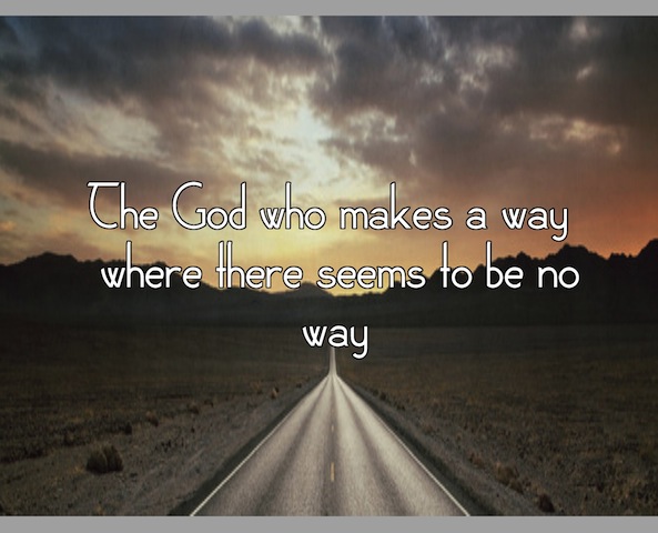 THE GOD WHO MAKES A WAY WHERE THERE SEEMS TO BE NO WAY