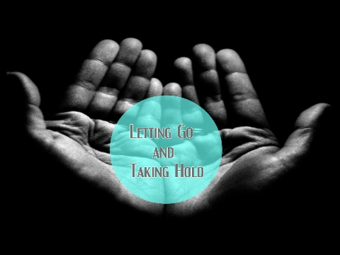 LETTING GO AND TAKING HOLD