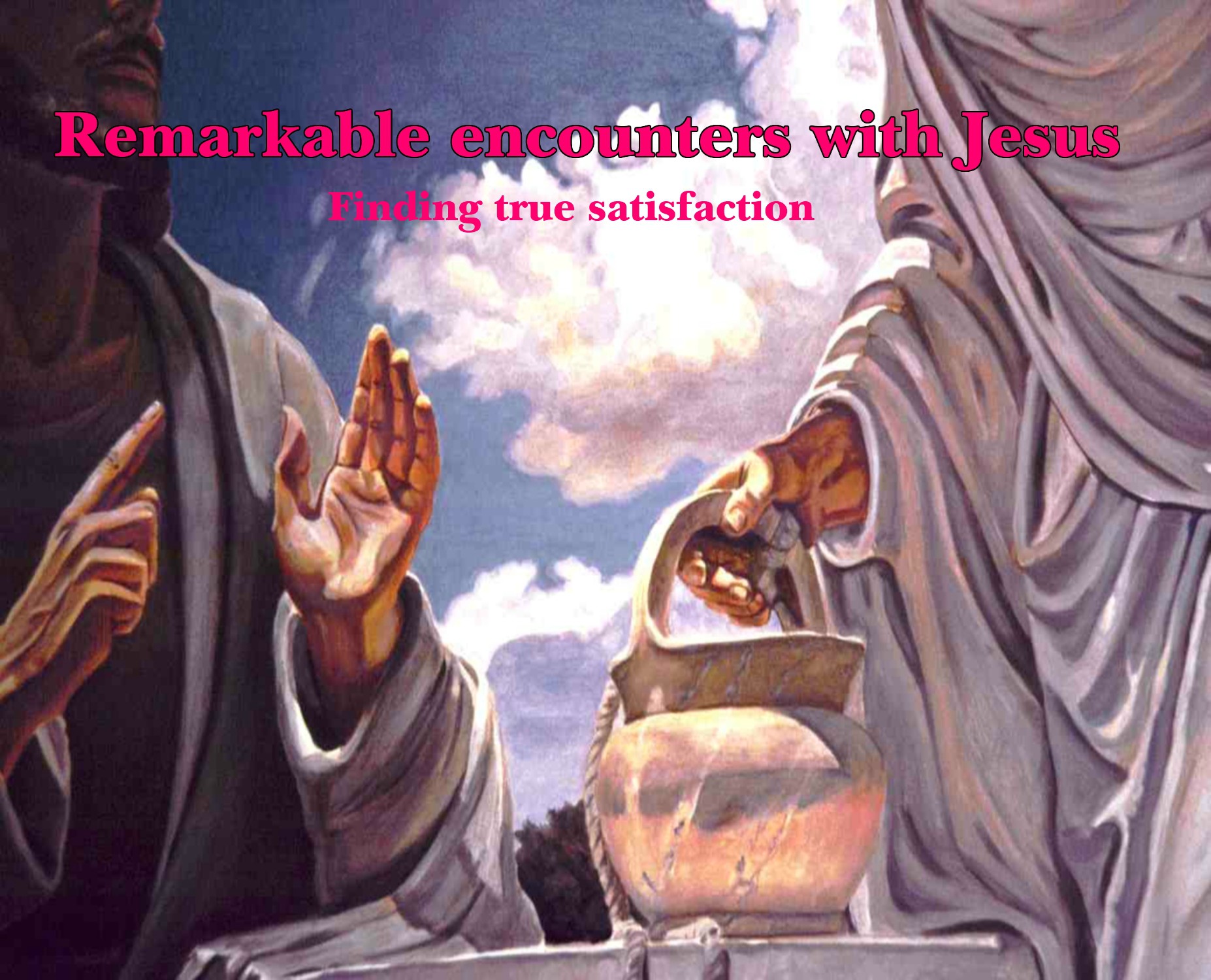 REMARKABLE ENCOUNTERS WITH JESUS: FINDING TRUE SATISFACTION (JOHN 4:3-4)