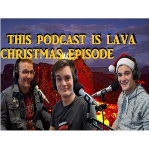 This Podcast Is Lava E4 - Christmas Episode