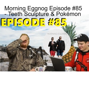 Morning Eggnog Episode #85 - Teeth Sculpture & Pokémon