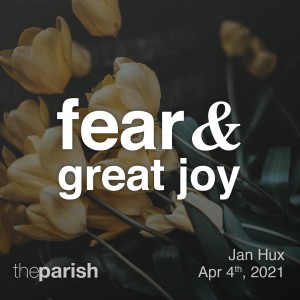 Fear and Great Joy | Easter Sunday | Jan Hux | April 4th, 2021