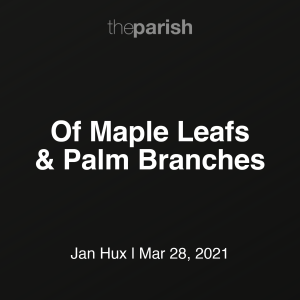 Of Maple Leafs and Palm Branches | Jan Hux | March 28th, 2021