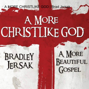 A MORE CHRISTLIKE GOD | Brad Jersak