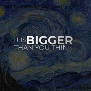 BIGGER THAN YOU THINK | Jan Hux