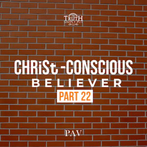 The CHRiSt-Conscious Believer [Part 22] — PAV