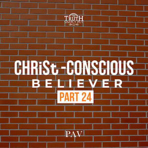 The CHRiSt-Conscious Believer [Part 24] — PAV