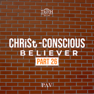 The CHRiSt-Conscious Believer [Part 26] — PAV