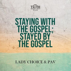Staying With The Gospel; Stayed By The Gospel — Lady Choice & PAV