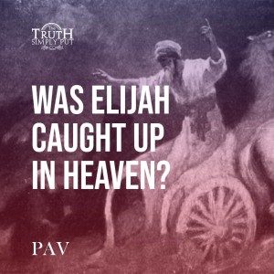 Was Elijah Caught Up In Heaven? — Alexander ’PAV’ Victor