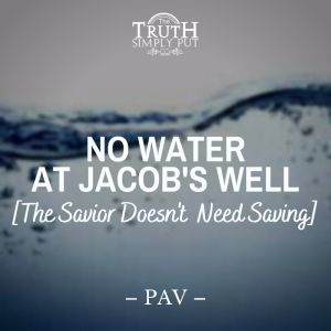 No Water At Jacob’s Well [The Savior Doesn’t Need Saving] — Alexander ’PAV’ Victor