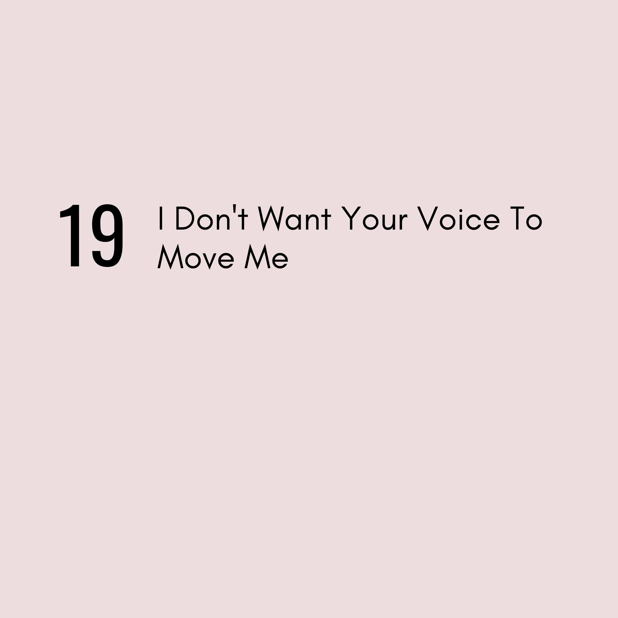 19 | I Don't Want Your Voice To Move Me