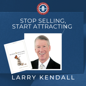 EP 11: Stop Selling, Start Attracting through Ninja Selling with Larry Kendall Pt. 2