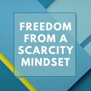 Freedom From A Scarcity Mindset