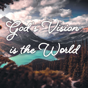 God’s Vision is the World