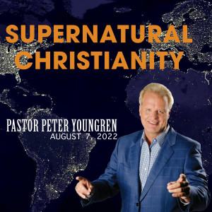 Supernatural Christianity - August 7, 2022