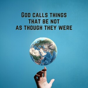 God calls things that be not as though they were