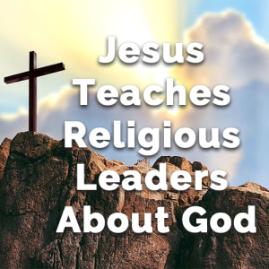 Jesus Teaches Religious Leaders About God