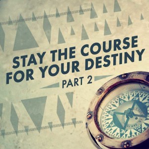 Stay the Course for Your Destiny - Part 2