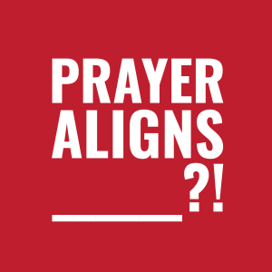 Prayer Aligns________?!