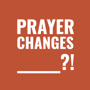 Prayer Changes _______?!