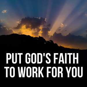 Put God's Faith to Work for You