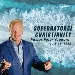 Supernatural Christianity - July 31, 2022