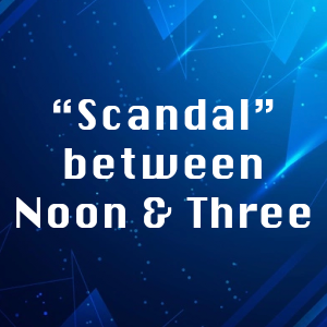 “Scandal” between Noon & Three