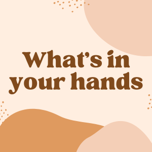What’s in your hands