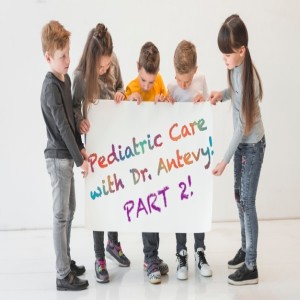 PART 2 of Pediatric Care with Dr. Antevy