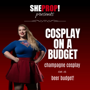 SheProp Presents: Cosplay on a Budget-Champagne Cosplay on a Beer Budget!