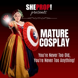 ShePropPresents: Mature Cosplay - You’re Never Too Old, You’re Never Too Anything!