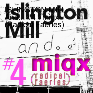 ISLINGTON MILL And... #4 : miqx (Radical Faeries)