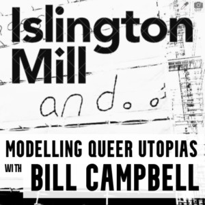 ISLINGTON MILL And... #1 : BILL CAMPBELL on Modelling Queer Utopias