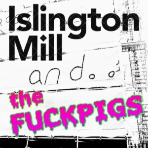 ISLINGTON MILL And... #14 Meet The FUCKPIGS!