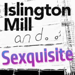 ISLINGTON MILL And... #15 Sexquisite