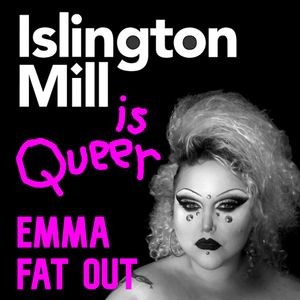 ISLINGTON MILL Is Queer #2 :EMMA FAT OUT