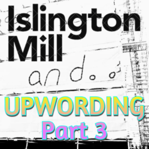 ISLINGTON MILL And... #16 UPWORDING Pt 3